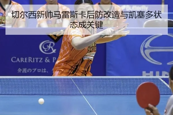 qie-er-xi-xin-shuai-ma-lei-si-ka-hou-fang-gai-zao-yu-kai-sai-duo-zhuang-tai-cheng-guan-jian-3-113.jpg