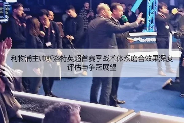 利物浦主帅斯洛特英超首赛季战术体系磨合效果深度评估与争冠展望