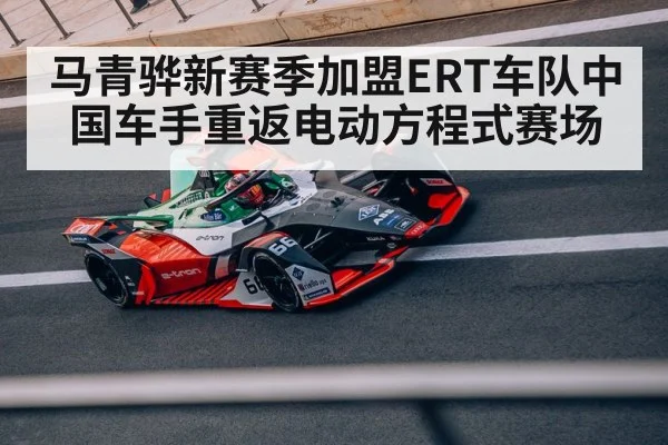 马青骅新赛季加盟ERT车队中国车手重返电动方程式赛场
