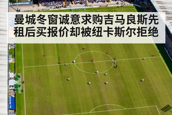 曼城冬窗诚意求购吉马良斯先租后买报价却被纽卡斯尔拒绝