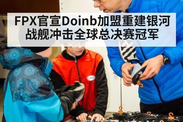 FPX官宣Doinb加盟重建银河战舰冲击全球总决赛冠军