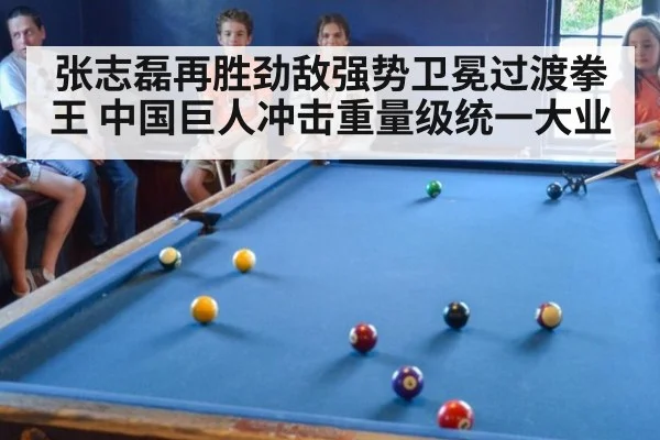 张志磊再胜劲敌强势卫冕过渡拳王 中国巨人冲击重量级统一大业