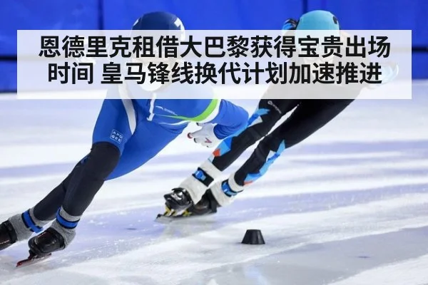 恩德里克租借大巴黎获得宝贵出场时间 皇马锋线换代计划加速推进